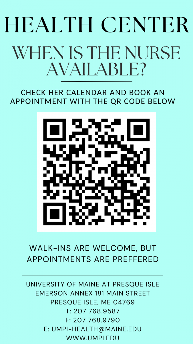 Health Center. When is the Nurse Available? Check her calendar and book an appointment with the QR code below. Walk-ins are welcome, but appointments are preferred. University of Maine at Presque Isle Emerson Annex 181 Main Street, Presque Isle, ME 04769 T:207-768-9587 F:207-768-9790 E: umpi-health@maine.edu www.umpi.edu
